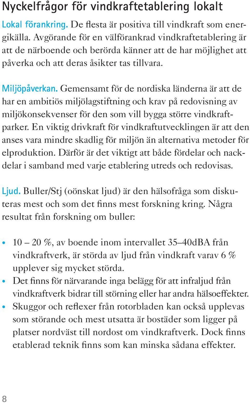 Gemensamt för de nordiska länderna är att de har en ambitiös miljölagstiftning och krav på redovisning av miljökonsekvenser för den som vill bygga större vindkraftparker.