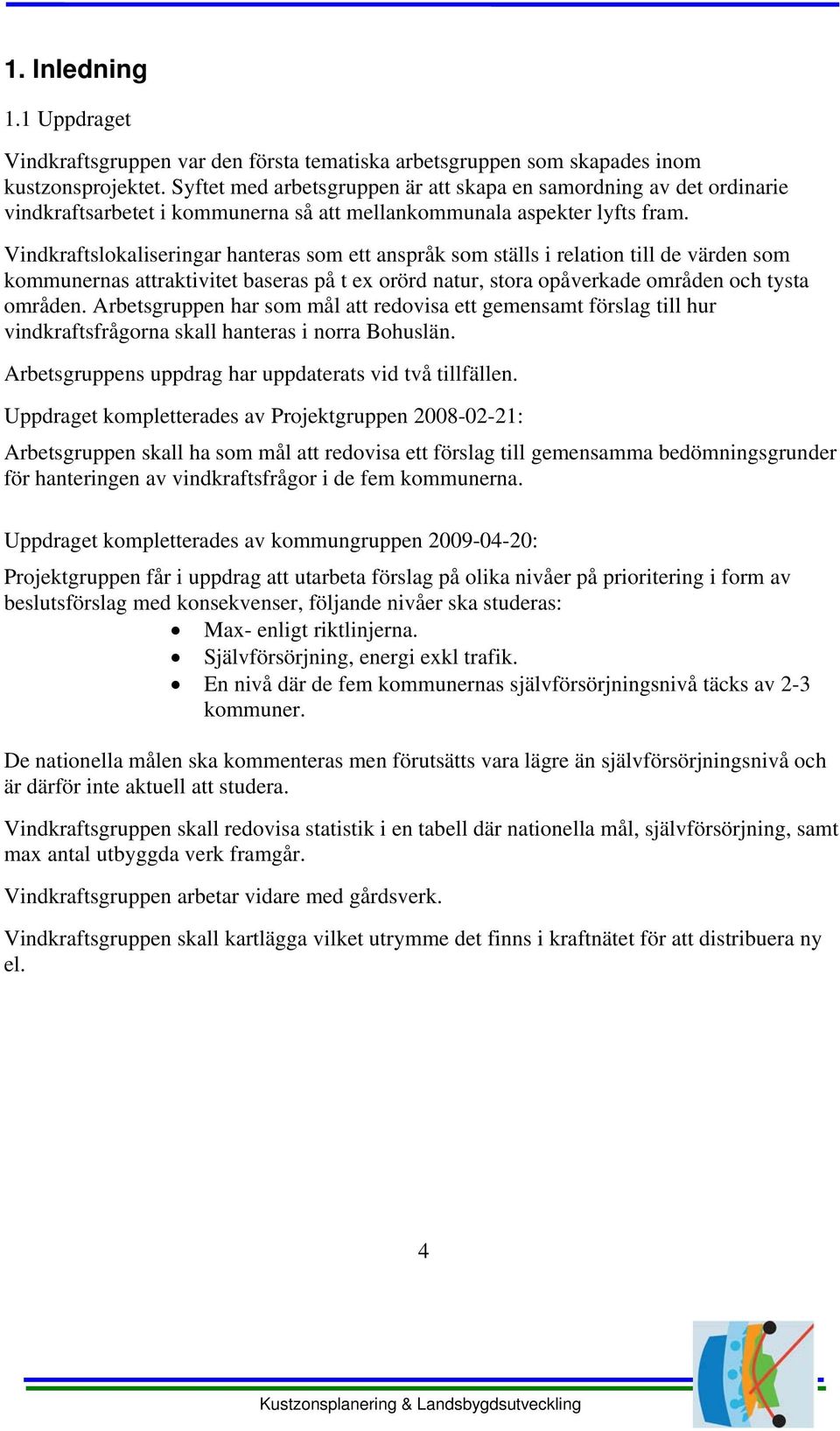 Vindkraftslokaliseringar hanteras som ett anspråk som ställs i relation till de värden som kommunernas attraktivitet baseras på t ex orörd natur, stora opåverkade områden och tysta områden.