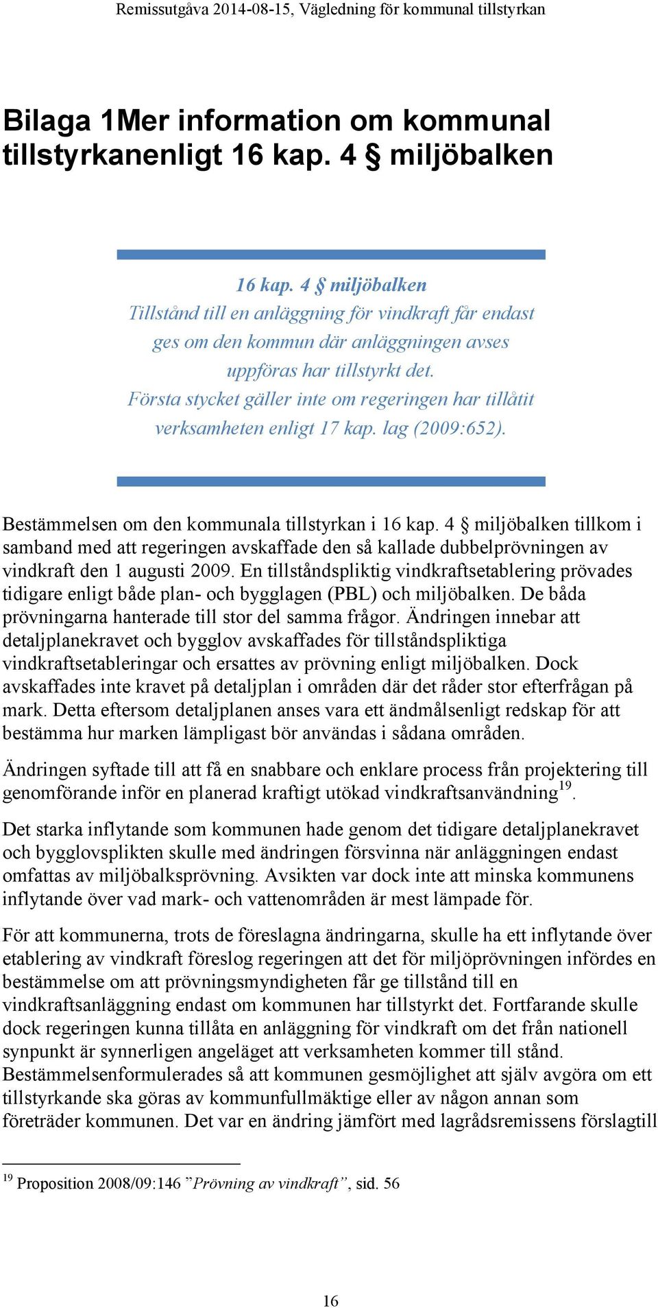 Första stycket gäller inte om regeringen har tillåtit verksamheten enligt 17 kap. lag (2009:652). Bestämmelsen om den kommunala tillstyrkan i 16 kap.