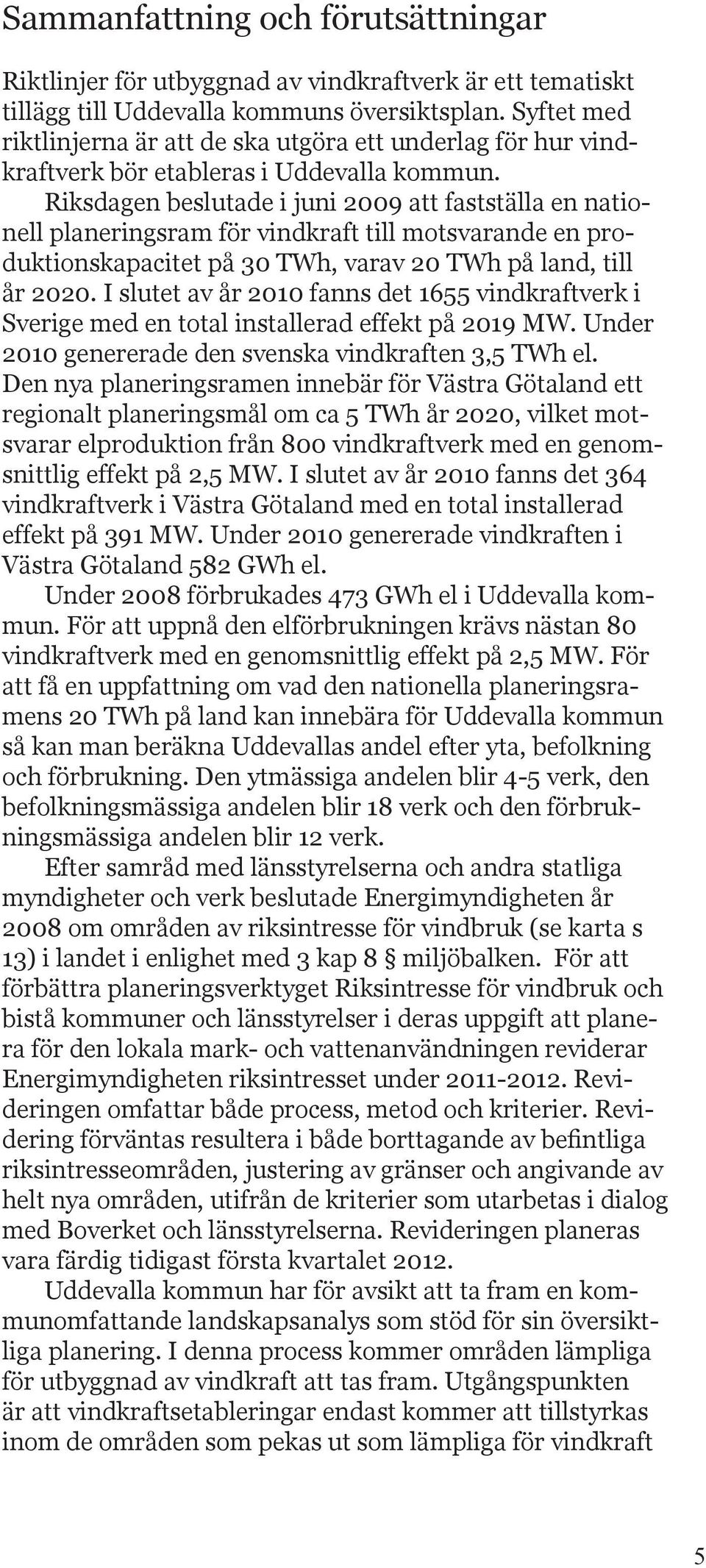 Riksdagen beslutade i juni 2009 att fastställa en nationell planeringsram för vindkraft till motsvarande en produktionskapacitet på 30 TWh, varav 20 TWh på land, till år 2020.
