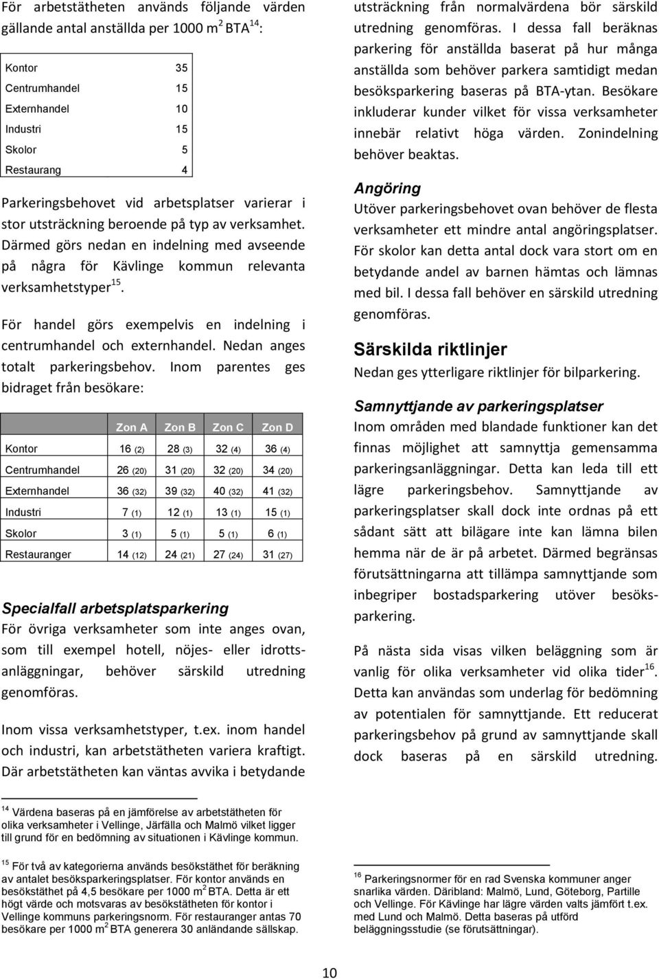 För handel görs exempelvis en indelning i centrumhandel och externhandel. Nedan anges totalt parkeringsbehov.