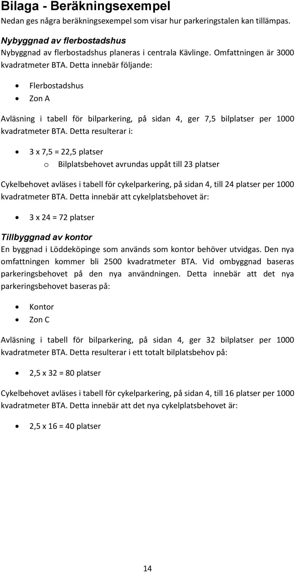 Detta resulterar i: 3 x 7,5 = 22,5 platser o Bilplatsbehovet avrundas uppåt till 23 platser Cykelbehovet avläses i tabell för cykelparkering, på sidan 4, till 24 platser per 1000 kvadratmeter BTA.