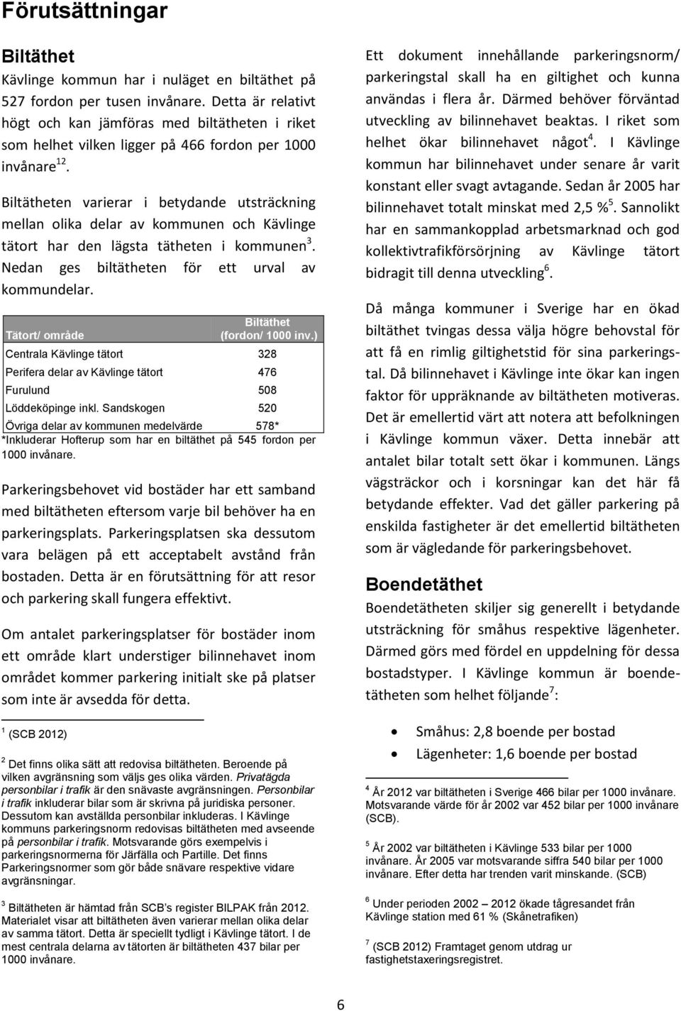 Biltätheten varierar i betydande utsträckning mellan olika delar av kommunen och Kävlinge tätort har den lägsta tätheten i kommunen 3. Nedan ges biltätheten för ett urval av kommundelar.