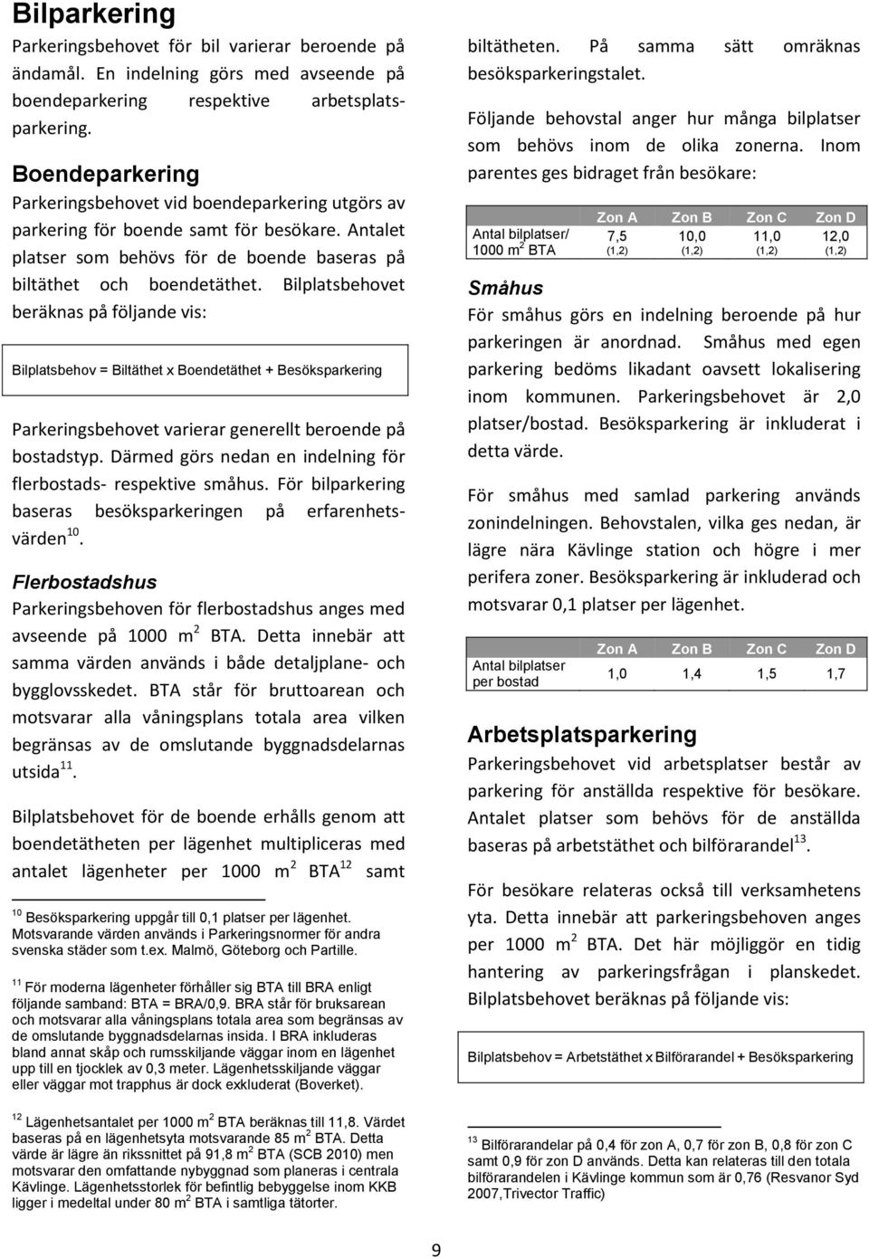 Bilplatsbehovet beräknas på följande vis: Bilplatsbehov = Biltäthet x Boendetäthet + Besöksparkering Parkeringsbehovet varierar generellt beroende på bostadstyp.