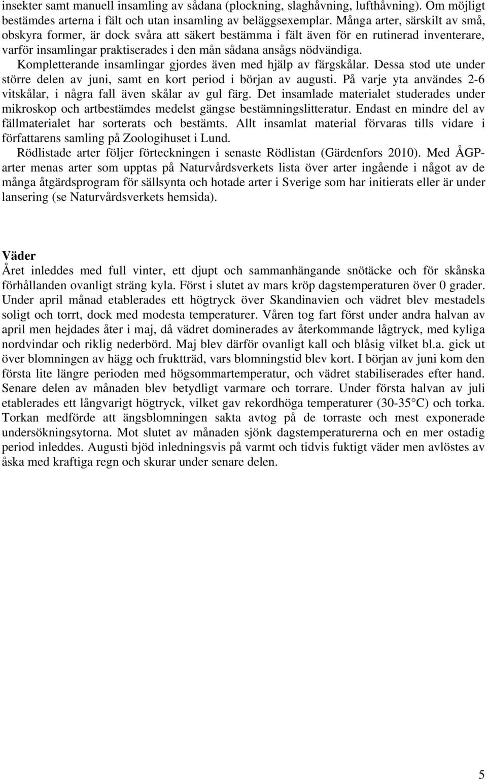 Kompletterande insamlingar gjordes även med hjälp av färgskålar. Dessa stod ute under större delen av juni, samt en kort period i början av augusti.