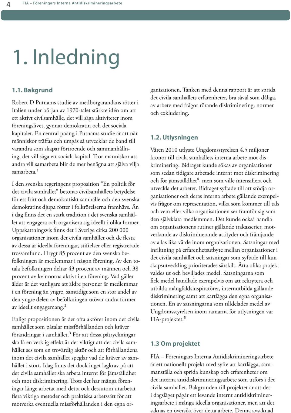 1. Bakgrund Robert D Putnams studie av medborgarandans rötter i Italien under början av 1970-talet stärkte idén om att ett aktivt civilsamhälle, det vill säga aktiviteter inom föreningslivet, gynnar