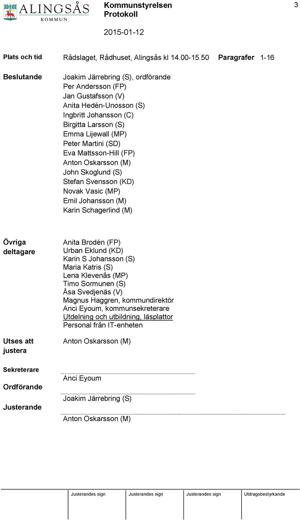 Martini (SD) Eva Mattsson-Hill (FP) Anton Oskarsson (M) John Skoglund (S) Stefan Svensson (KD) Novak Vasic (MP) Emil Johansson (M) Karin Schagerlind (M) Övriga deltagare Utses att justera Anita