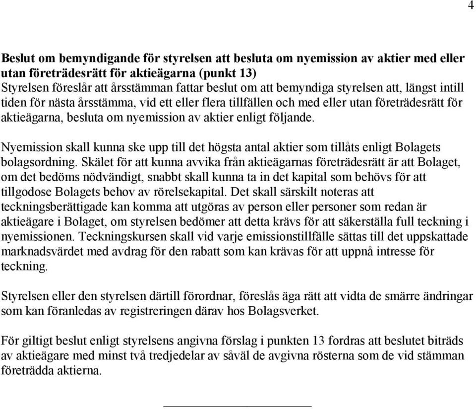 Nyemission skall kunna ske upp till det högsta antal aktier som tillåts enligt Bolagets bolagsordning.