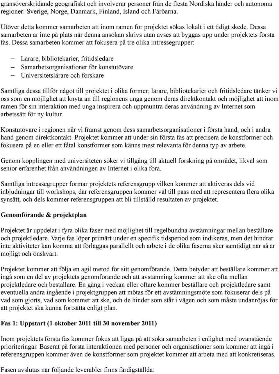 Dessa samarbeten är inte på plats när denna ansökan skrivs utan avses att byggas upp under projektets första fas.