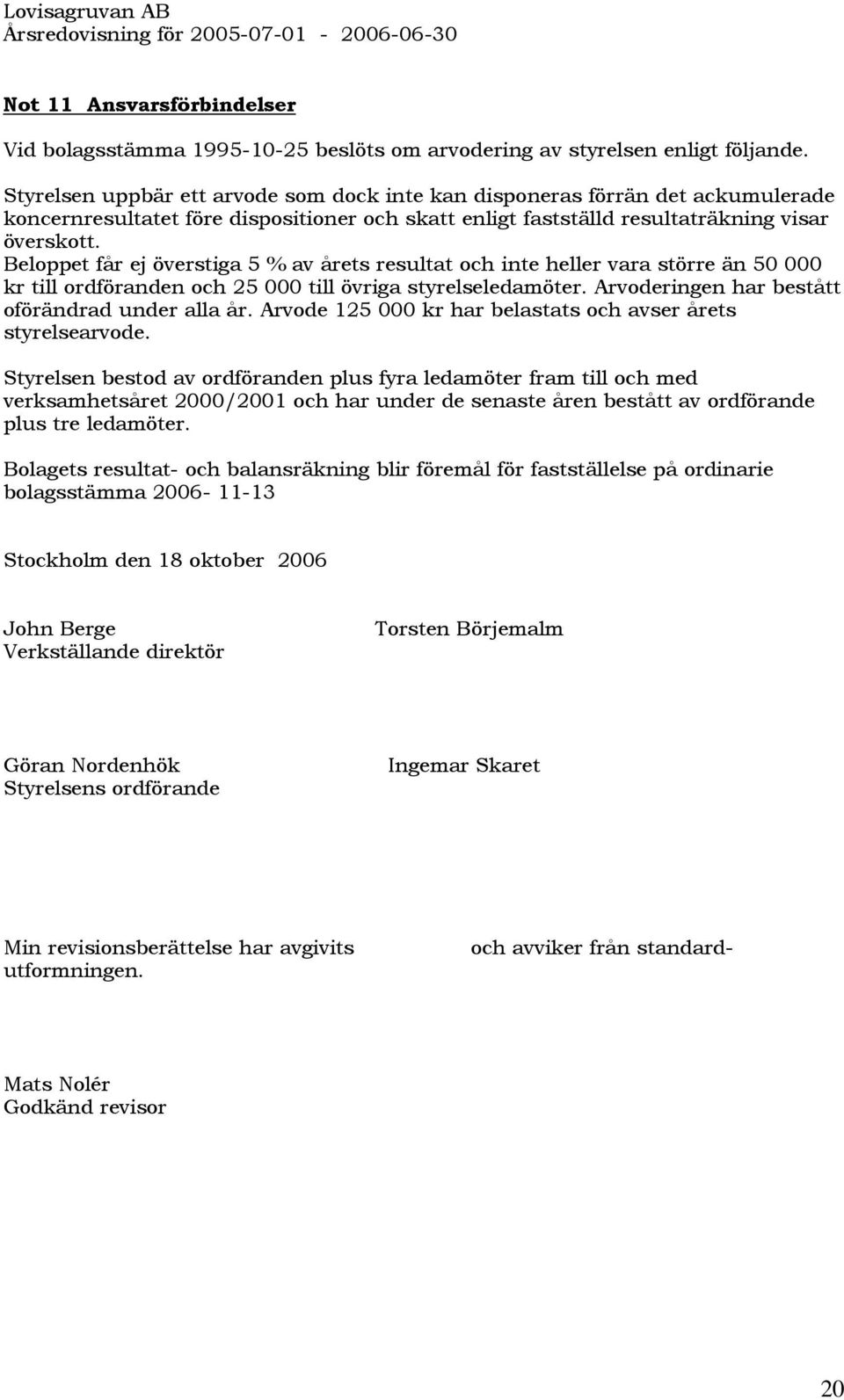 Beloppet får ej överstiga 5 % av årets resultat och inte heller vara större än 5 kr till ordföranden och 25 till övriga styrelseledamöter. Arvoderingen har bestått oförändrad under alla år.