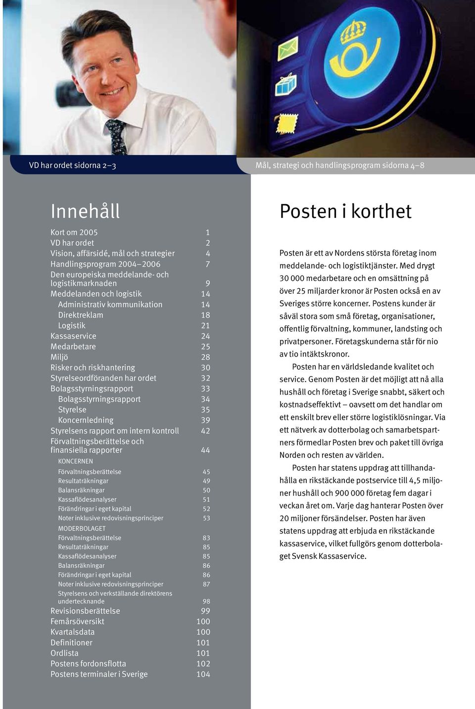 Styrelseordföranden har ordet 32 Bolagsstyrningsrapport 33 Bolagsstyrningsrapport 34 Styrelse 35 Koncernledning 39 Styrelsens rapport om intern kontroll 42 Förvaltningsberättelse och finansiella