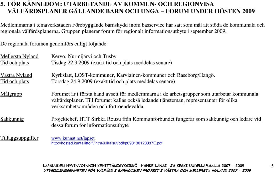 De regionala forumen genomförs enligt följande: Mellersta Nyland Tid och plats Västra Nyland Tid och plats Målgrupp Sakkunnig Tilläggsuppgifter Kervo, Nurmijärvi och Tusby Tisdag 22.9.