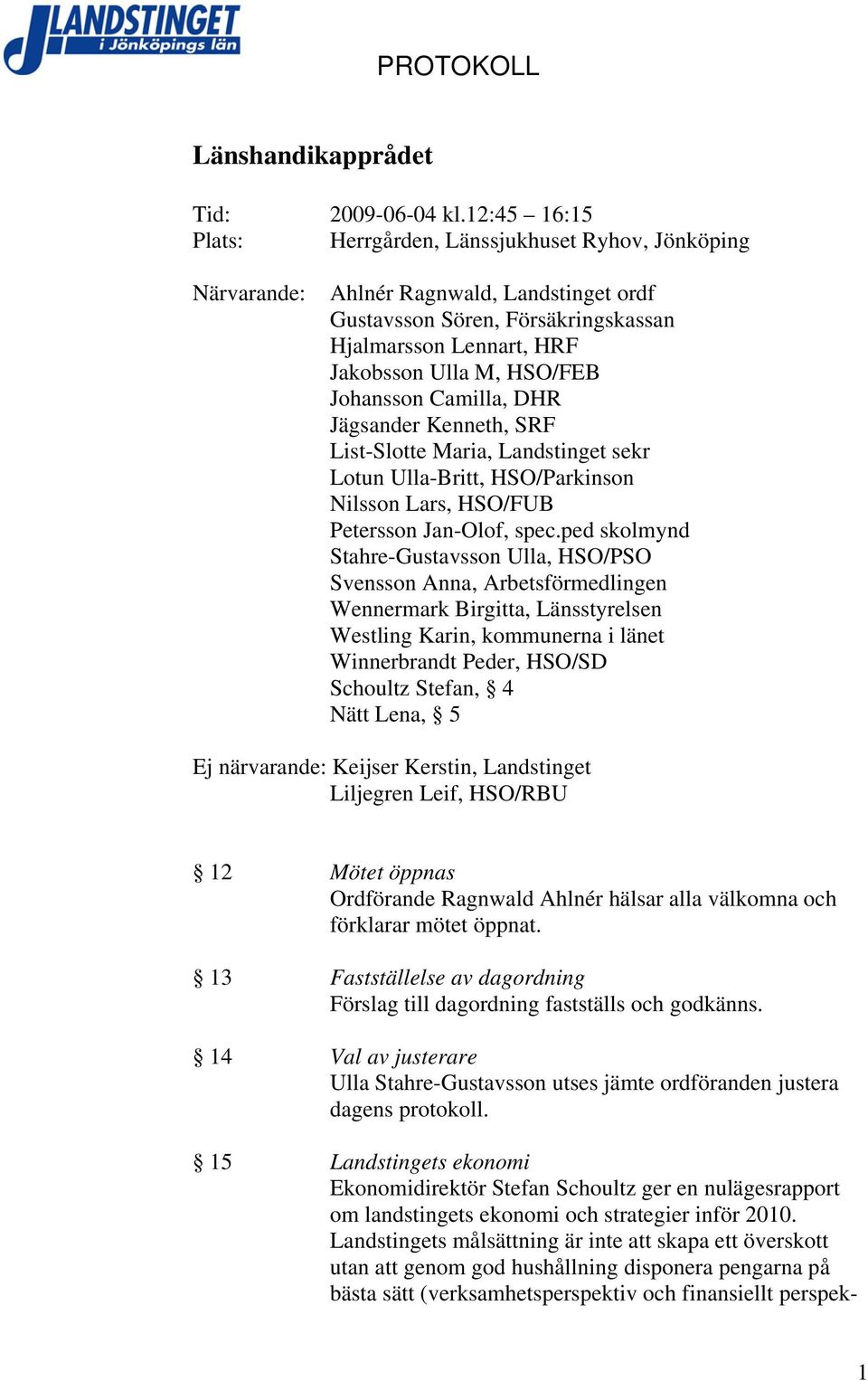 Johansson Camilla, DHR Jägsander Kenneth, SRF List-Slotte Maria, Landstinget sekr Lotun Ulla-Britt, HSO/Parkinson Nilsson Lars, HSO/FUB Petersson Jan-Olof, spec.