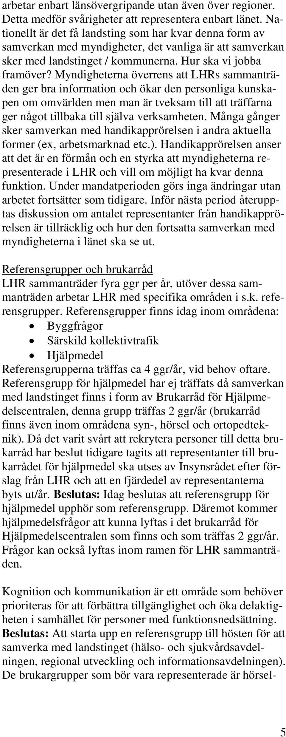 Myndigheterna överrens att LHRs sammanträden ger bra information och ökar den personliga kunskapen om omvärlden men man är tveksam till att träffarna ger något tillbaka till själva verksamheten.