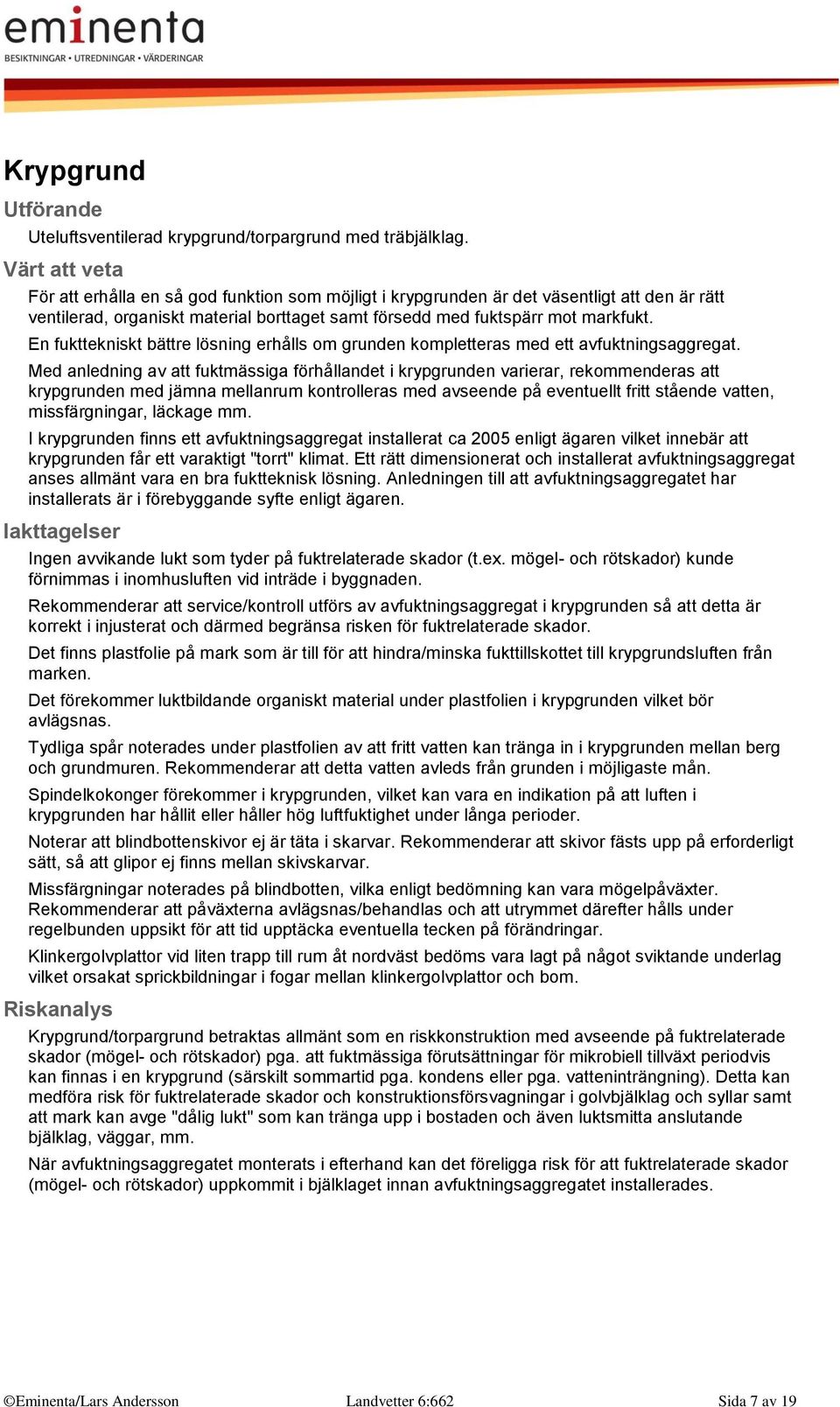 En fukttekniskt bättre lösning erhålls om grunden kompletteras med ett avfuktningsaggregat.