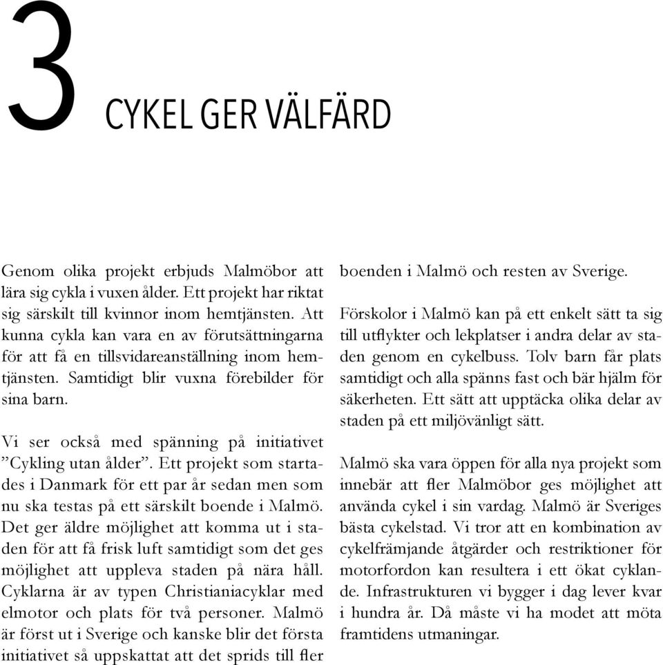 Vi ser också med spänning på initiativet Cykling utan ålder. Ett projekt som startades i Danmark för ett par år sedan men som nu ska testas på ett särskilt boende i Malmö.