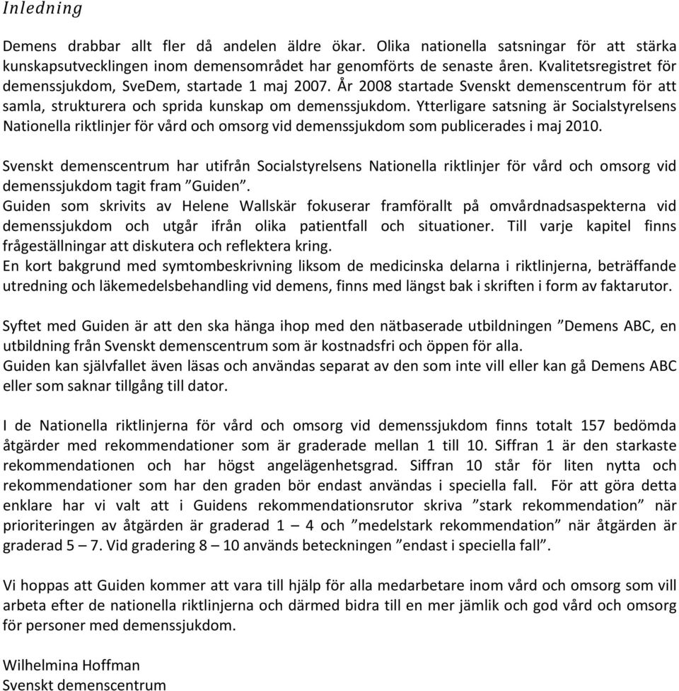 Ytterligare satsning är Socialstyrelsens Nationella riktlinjer för vård och omsorg vid demenssjukdom som publicerades i maj 2010.