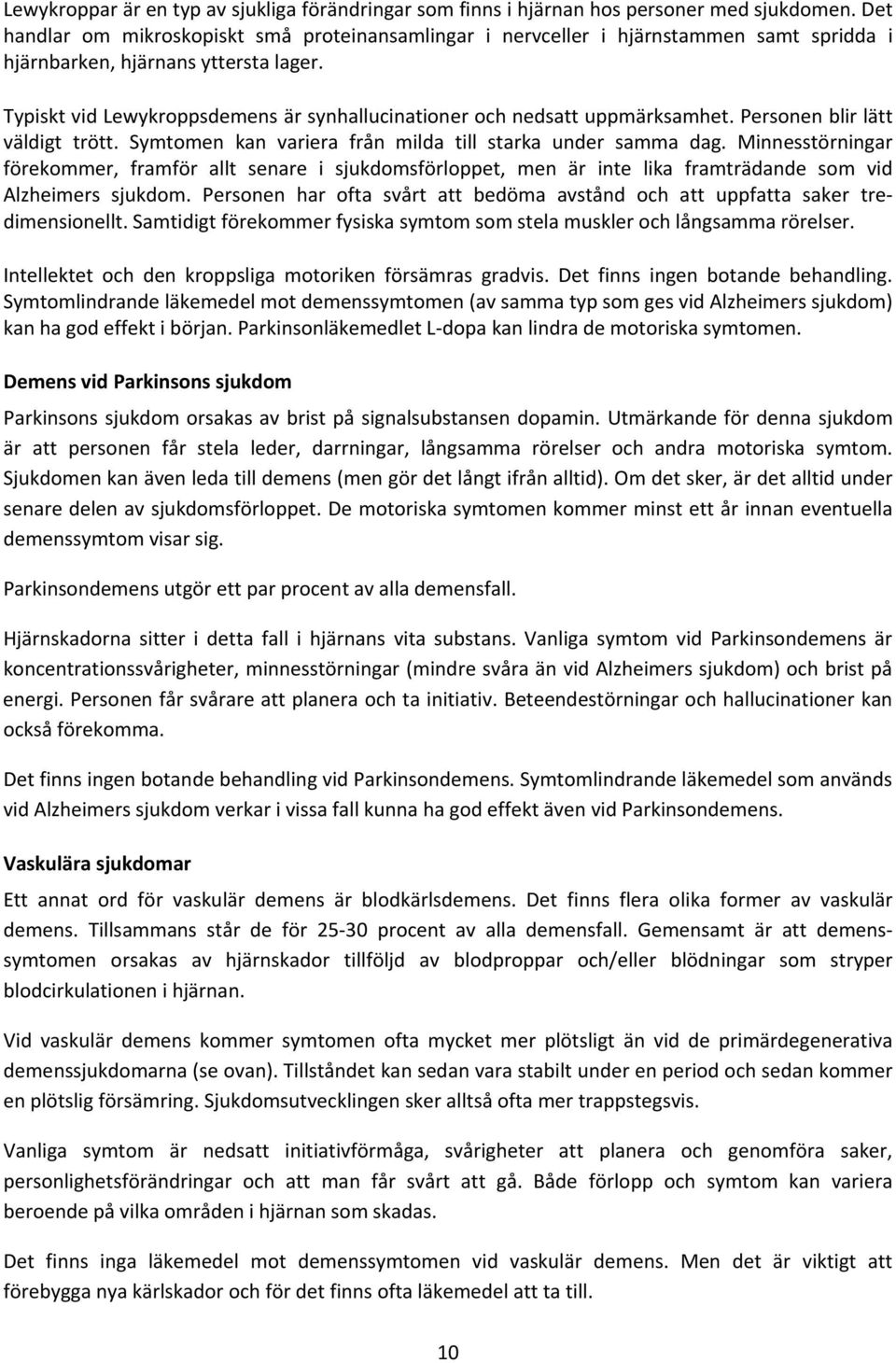 Typiskt vid Lewykroppsdemens är synhallucinationer och nedsatt uppmärksamhet. Personen blir lätt väldigt trött. Symtomen kan variera från milda till starka under samma dag.
