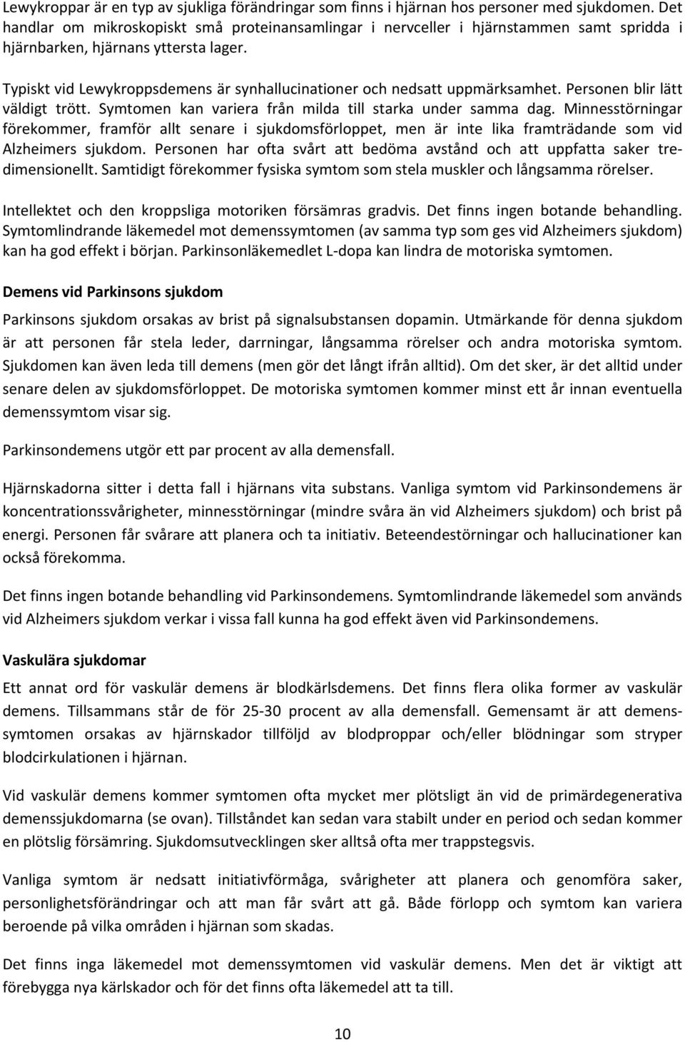 Typiskt vid Lewykroppsdemens är synhallucinationer och nedsatt uppmärksamhet. Personen blir lätt väldigt trött. Symtomen kan variera från milda till starka under samma dag.