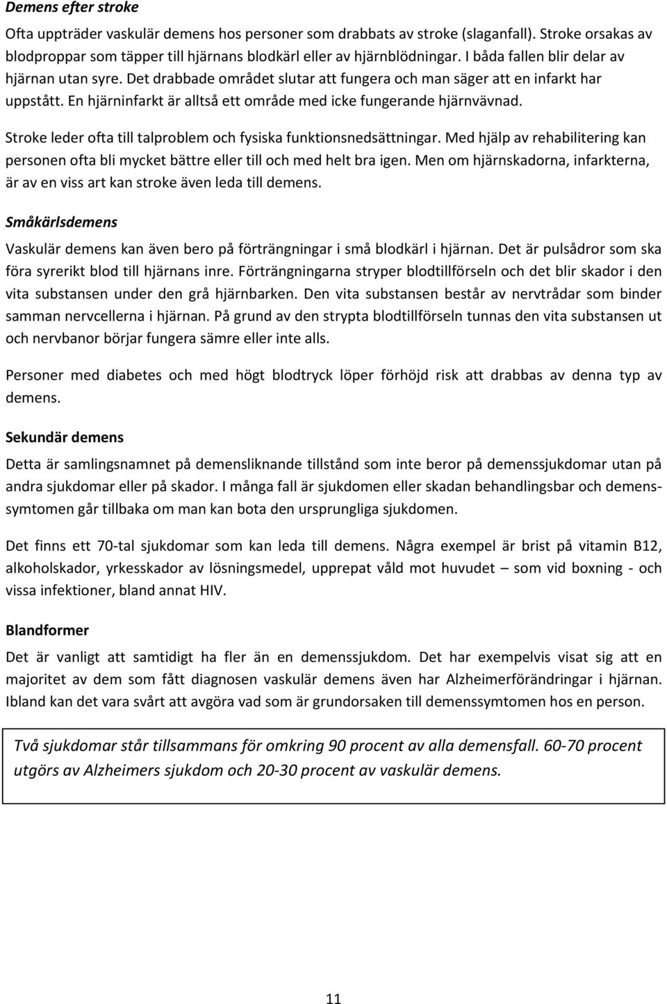 Stroke leder ofta till talproblem och fysiska funktionsnedsättningar. Med hjälp av rehabilitering kan personen ofta bli mycket bättre eller till och med helt bra igen.