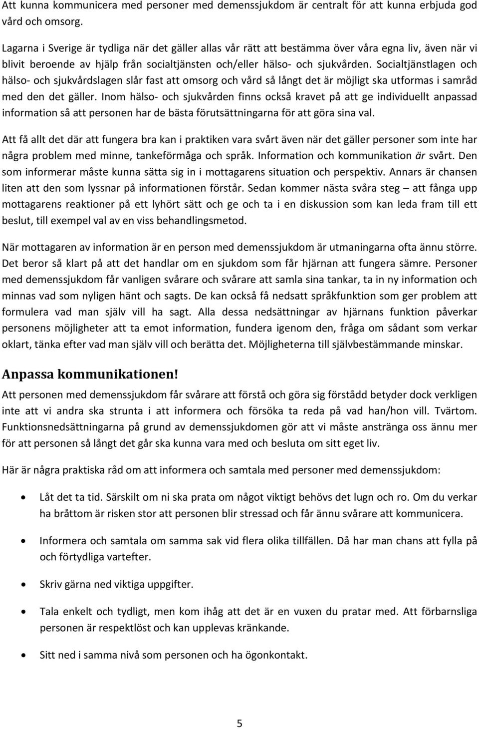 Socialtjänstlagen och hälso och sjukvårdslagen slår fast att omsorg och vård så långt det är möjligt ska utformas i samråd med den det gäller.