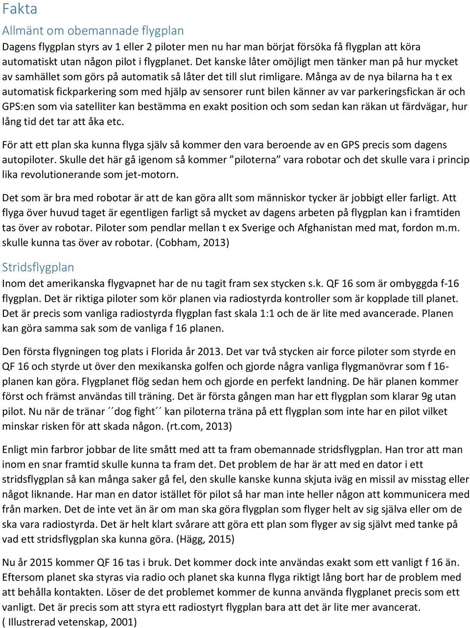 Många av de nya bilarna ha t ex automatisk fickparkering som med hjälp av sensorer runt bilen känner av var parkeringsfickan är och GPS:en som via satelliter kan bestämma en exakt position och som