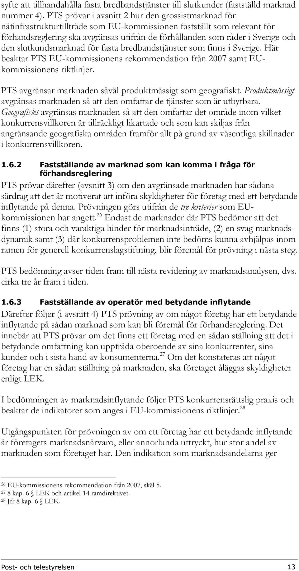 Sverige och den slutkundsmarknad för fasta bredbandstjänster som finns i Sverige. Här beaktar PTS EU-kommissionens rekommendation från 2007 samt EUkommissionens riktlinjer.