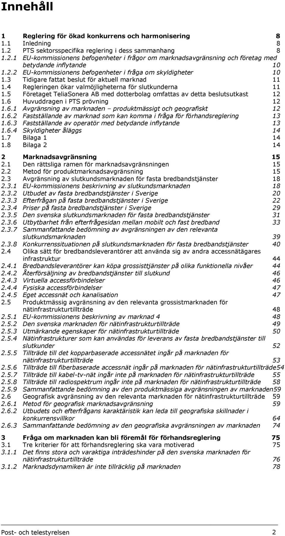 5 Företaget TeliaSonera AB med dotterbolag omfattas av detta beslutsutkast 12 1.6 Huvuddragen i PTS prövning 12 1.6.1 Avgränsning av marknaden produktmässigt och geografiskt 12 1.6.2 Fastställande av marknad som kan komma i fråga för förhandsreglering 13 1.