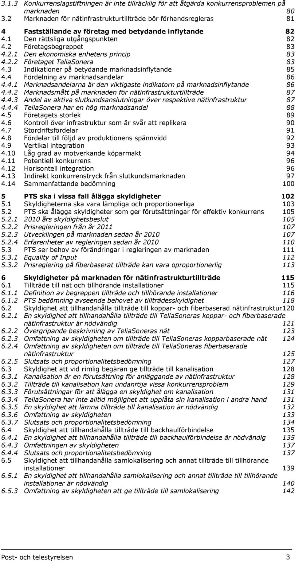 2.2 Företaget TeliaSonera 83 4.3 Indikationer på betydande marknadsinflytande 85 4.4 Fördelning av marknadsandelar 86 4.4.1 Marknadsandelarna är den viktigaste indikatorn på marknadsinflytande 86 4.4.2 Marknadsmått på marknaden för nätinfrastrukturtillträde 87 4.