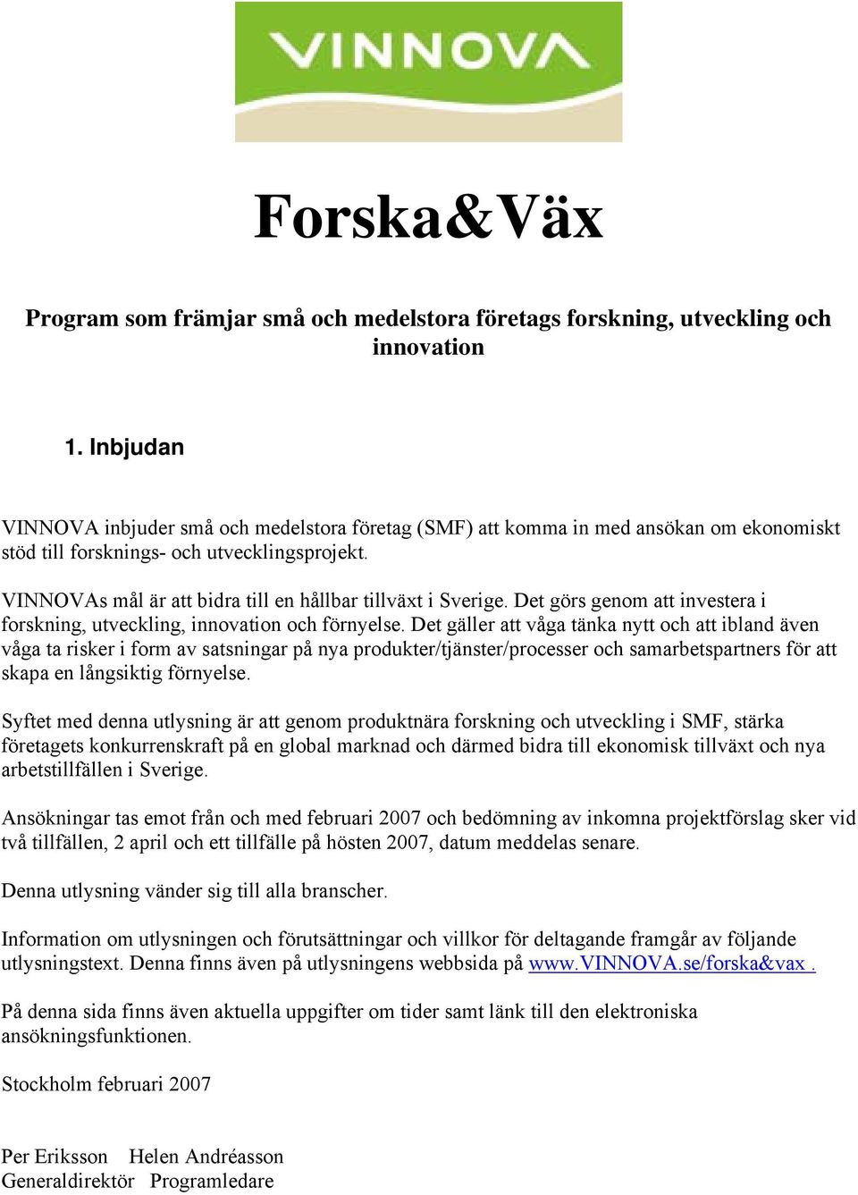 VINNOVAs mål är att bidra till en hållbar tillväxt i Sverige. Det görs genom att investera i forskning, utveckling, innovation och förnyelse.