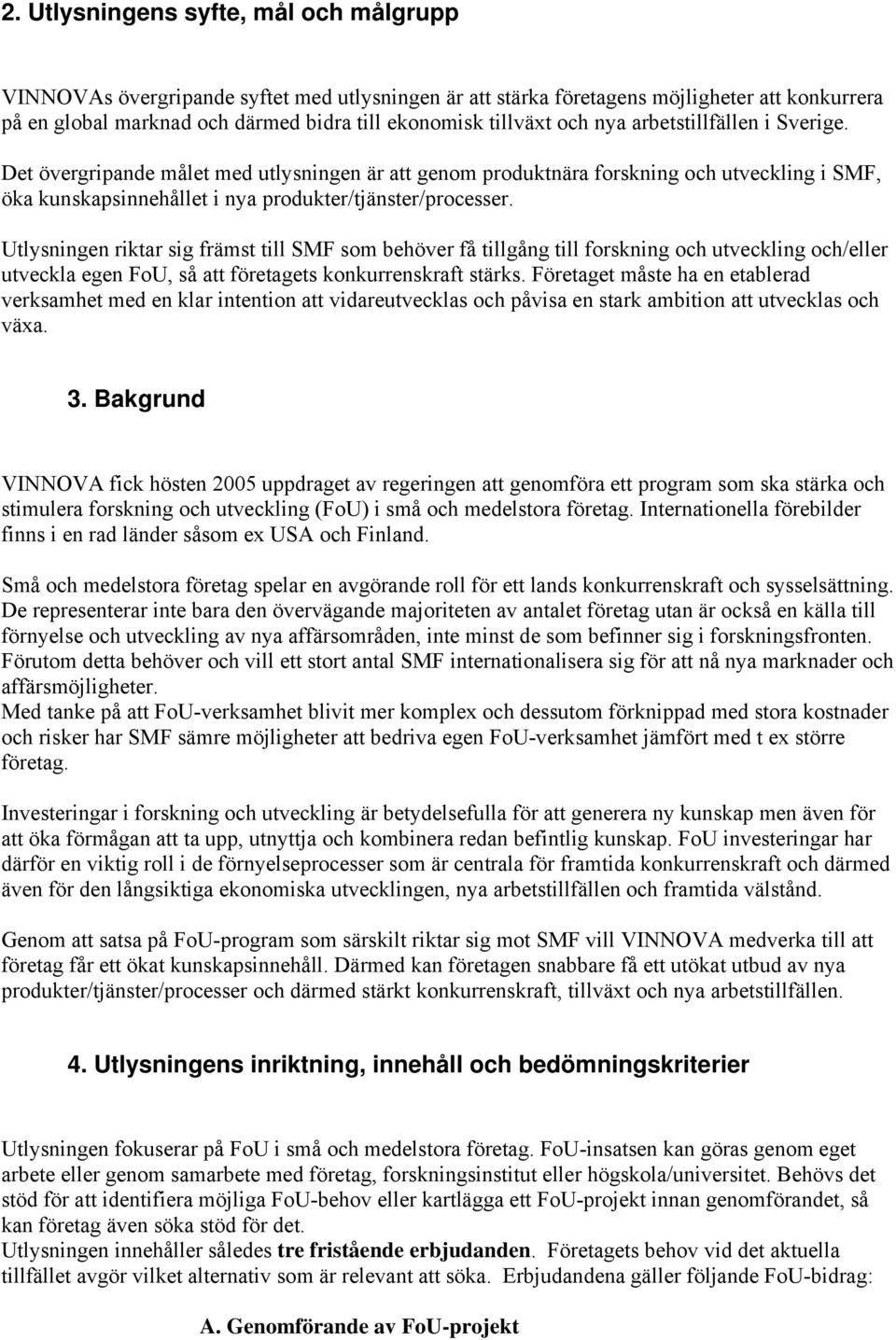 Utlysningen riktar sig främst till SMF som behöver få tillgång till forskning och utveckling och/eller utveckla egen FoU, så att företagets konkurrenskraft stärks.