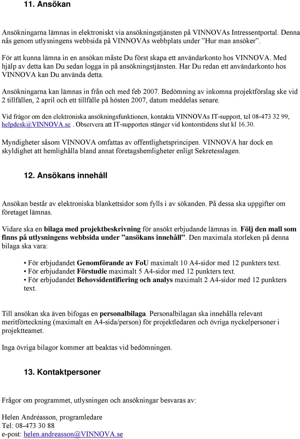 Har Du redan ett användarkonto hos VINNOVA kan Du använda detta. Ansökningarna kan lämnas in från och med feb 2007.