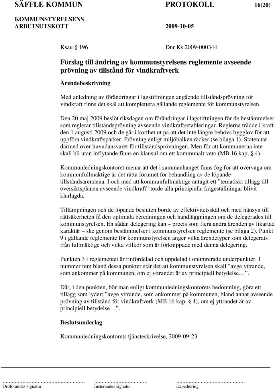 Den 20 maj 2009 beslöt riksdagen om förändringar i lagstiftningen för de bestämmelser som reglerar tillståndsprövning avseende vindkraftsetableringar.