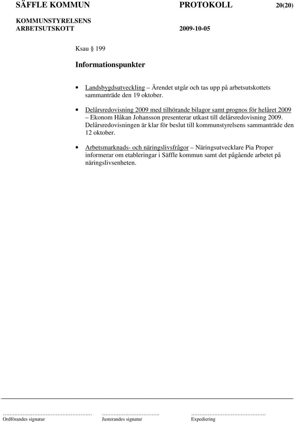 Delårsredovisning 2009 med tilhörande bilagor samt prognos för helåret 2009 Ekonom Håkan Johansson presenterar utkast till