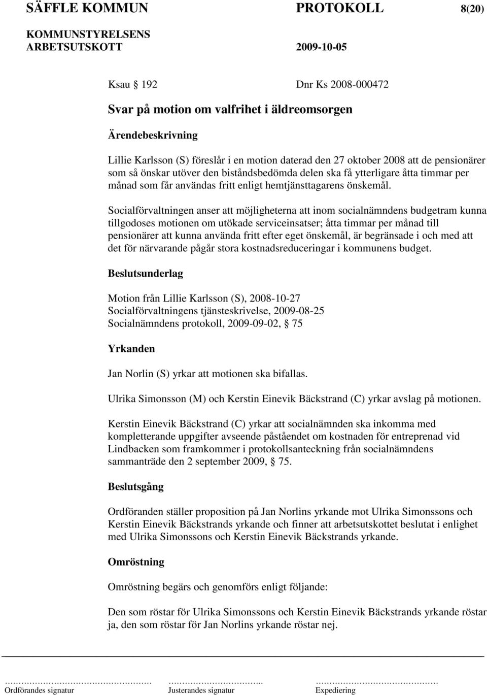 Socialförvaltningen anser att möjligheterna att inom socialnämndens budgetram kunna tillgodoses motionen om utökade serviceinsatser; åtta timmar per månad till pensionärer att kunna använda fritt