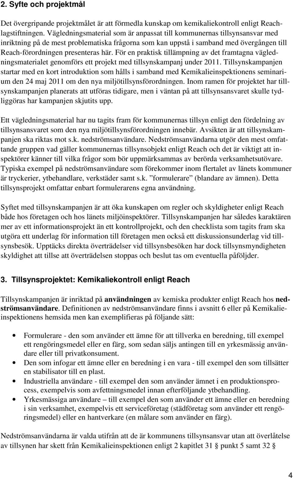 För en praktisk tillämpning av det framtagna vägledningsmaterialet genomförs ett projekt med tillsynskampanj under 2011.