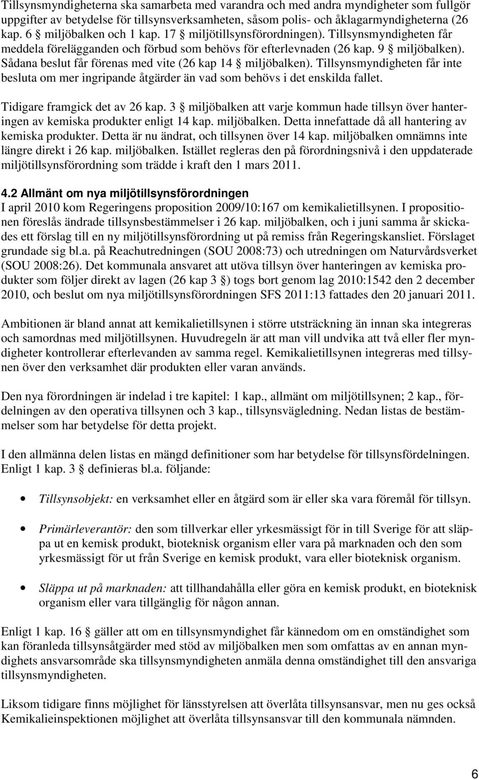 Sådana beslut får förenas med vite (26 kap 14 miljöbalken). Tillsynsmyndigheten får inte besluta om mer ingripande åtgärder än vad som behövs i det enskilda fallet. Tidigare framgick det av 26 kap.