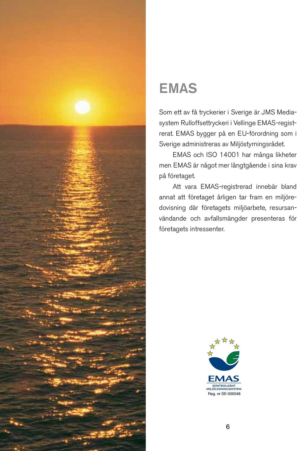 EMAS och ISO 14001 har många likheter men EMAS är något mer långtgående i sina krav på företaget.