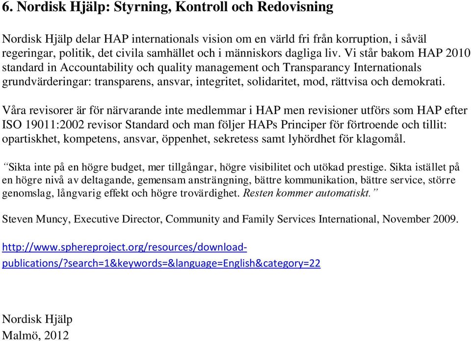 Vi står bakom HAP 2010 standard in Accountability och quality management och Transparancy Internationals grundvärderingar: transparens, ansvar, integritet, solidaritet, mod, rättvisa och demokrati.