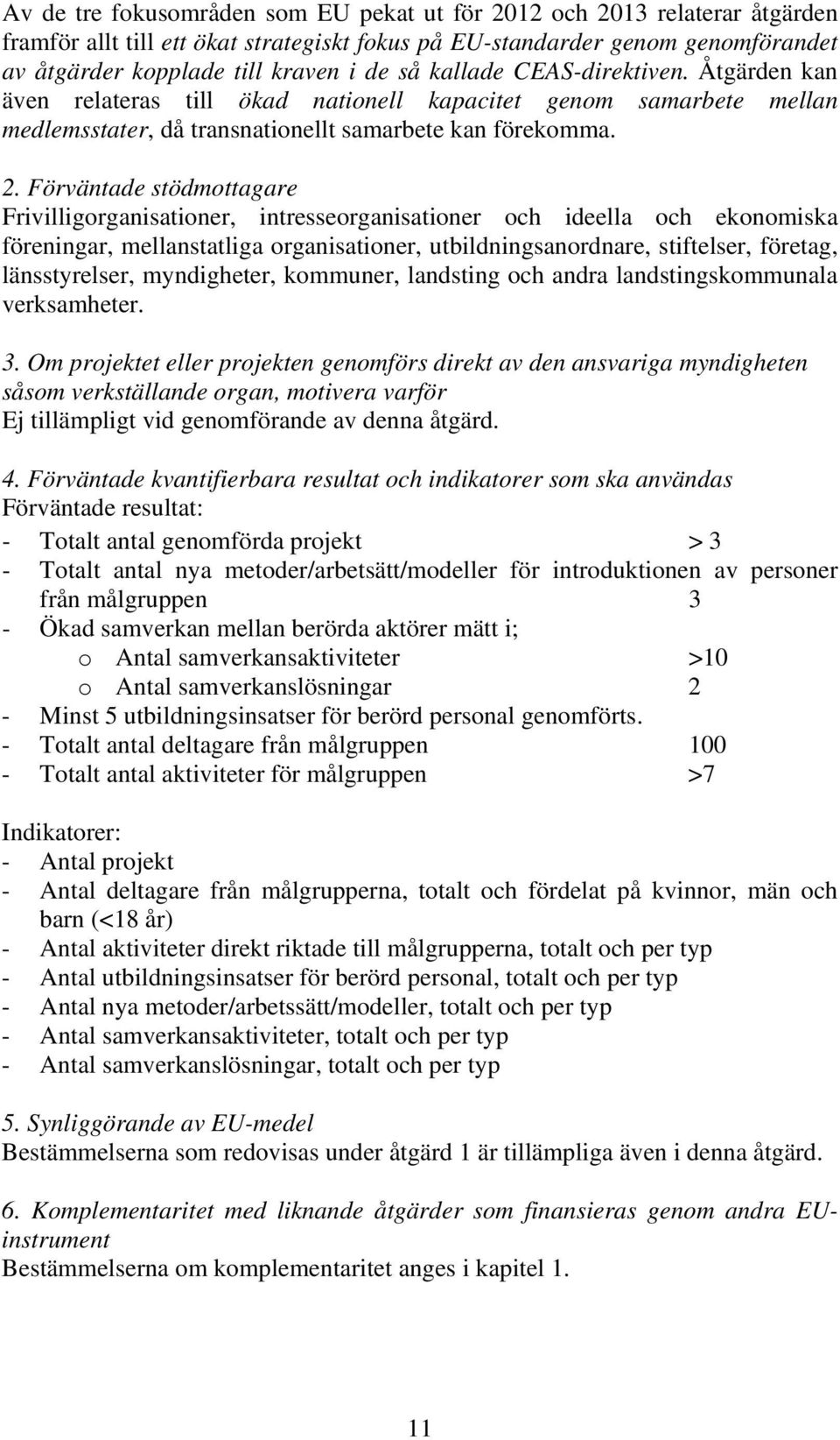 Förväntade stödmottagare Frivilligorganisationer, intresseorganisationer och ideella och ekonomiska föreningar, mellanstatliga organisationer, utbildningsanordnare, stiftelser, företag,