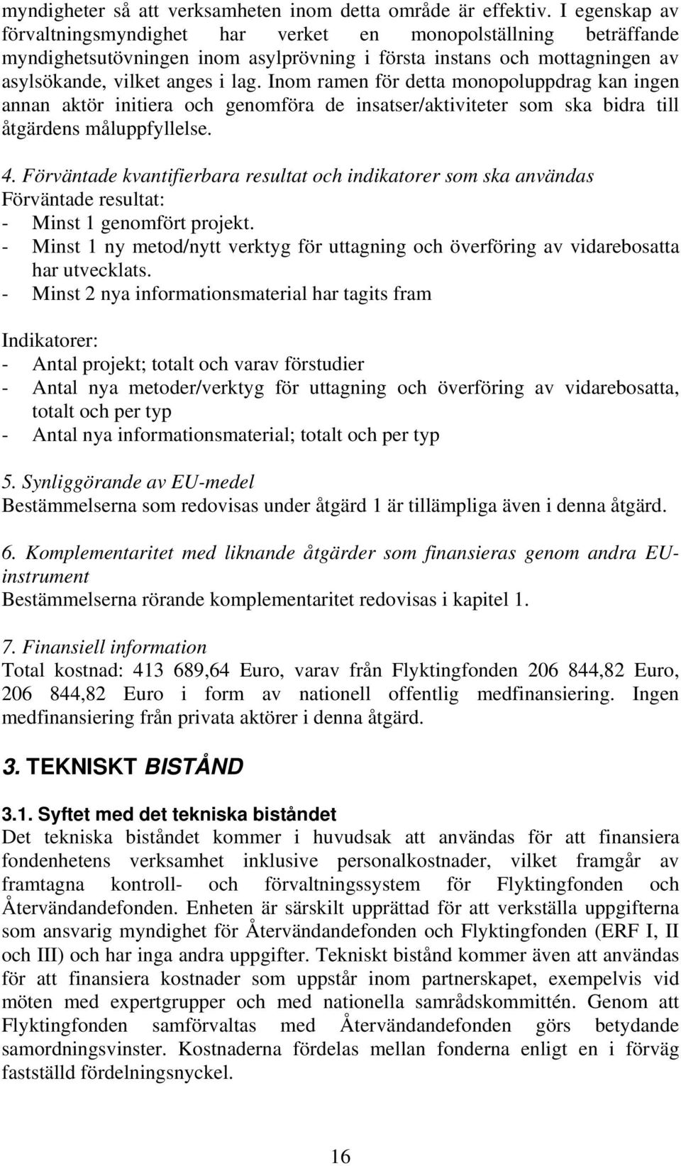 Inom ramen för detta monopoluppdrag kan ingen annan aktör initiera och genomföra de insatser/aktiviteter som ska bidra till åtgärdens måluppfyllelse. 4.