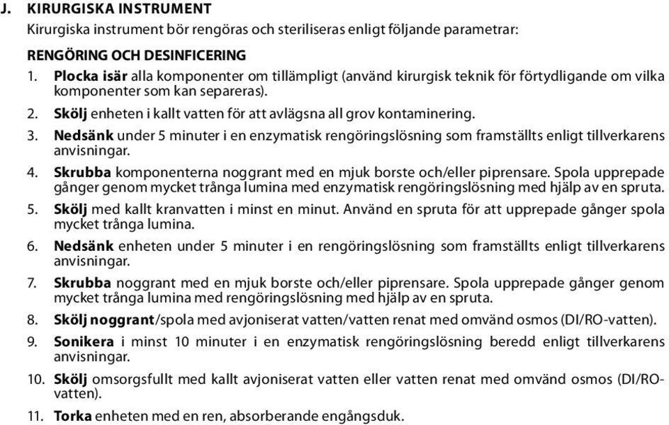 3. Nedsänk under 5 minuter i en enzymatisk rengöringslösning som framställts enligt tillverkarens anvisningar. 4. Skrubba komponenterna noggrant med en mjuk borste och/eller piprensare.