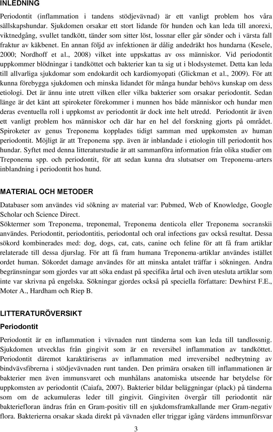 En annan följd av infektionen är dålig andedräkt hos hundarna (Kesele, 2000; Nordhoff et al., 2008) vilket inte uppskattas av oss människor.