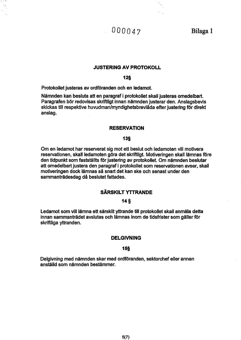 RESERVATION 13 Om en ledamot har reserverat sig mot ett beslut och ledamoten vill motivera reservationen, skall ledamoten göra det skriftligt.