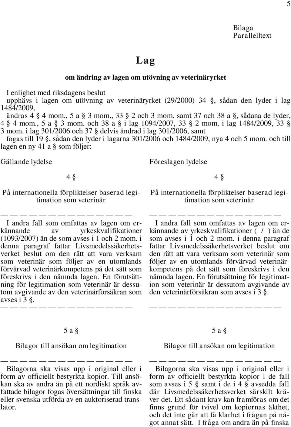 i lag 301/2006 och 37 delvis ändrad i lag 301/2006, samt fogas till 19, sådan den lyder i lagarna 301/2006 och 1484/2009, nya 4 och 5 mom.