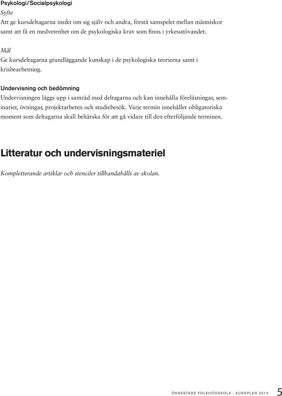 Undervisning och bedömning Undervisningen läggs upp i samråd med deltagarna och kan innehålla föreläsningar, seminarier, övningar, projektarbeten och studiebesök.