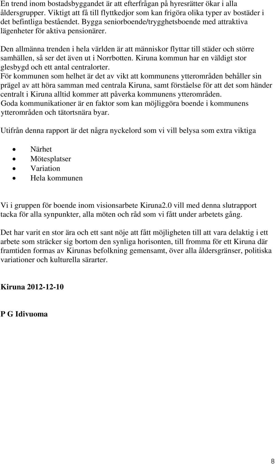 Den allmänna trenden i hela världen är att människor flyttar till städer och större samhällen, så ser det även ut i Norrbotten. Kiruna kommun har en väldigt stor glesbygd och ett antal centralorter.