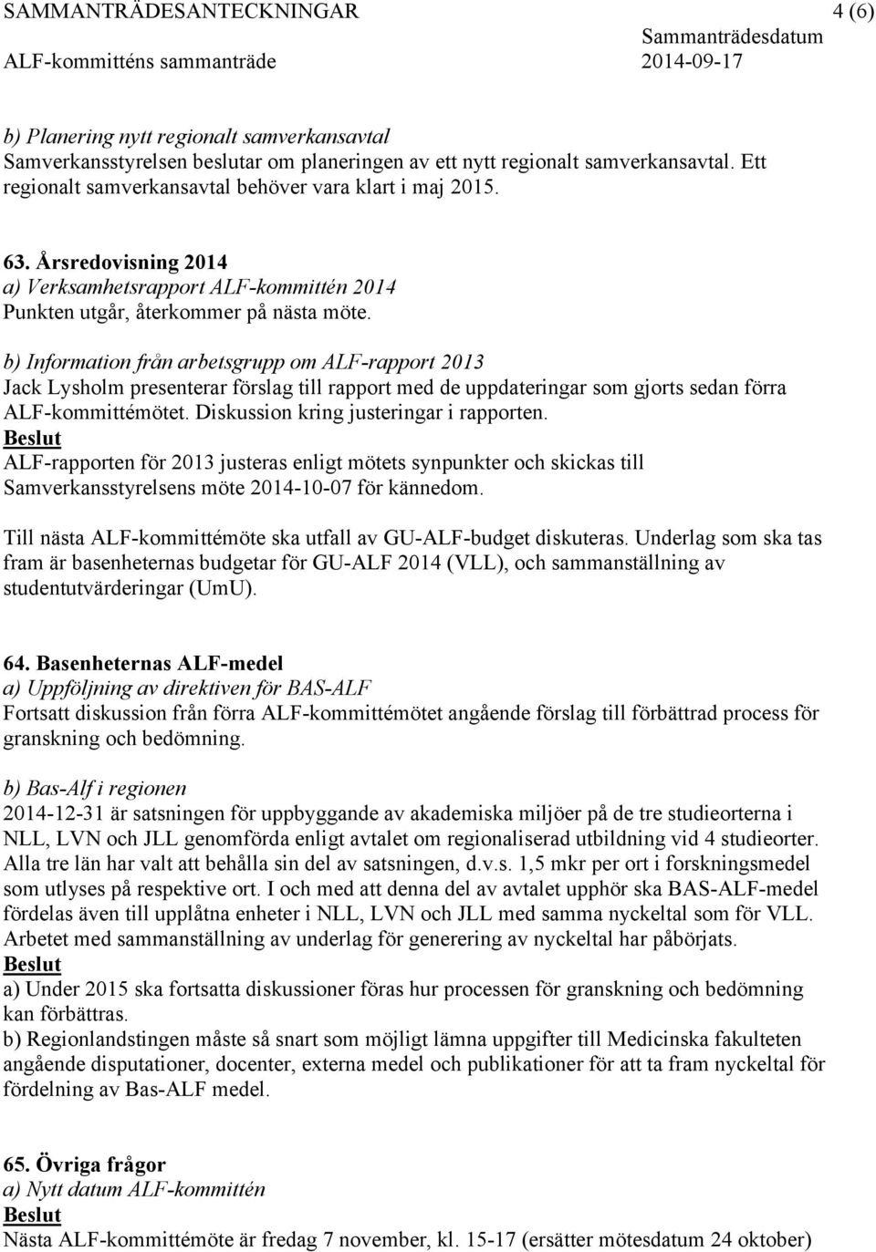 b) Information från arbetsgrupp om ALF-rapport 2013 Jack Lysholm presenterar förslag till rapport med de uppdateringar som gjorts sedan förra ALF-kommittémötet.