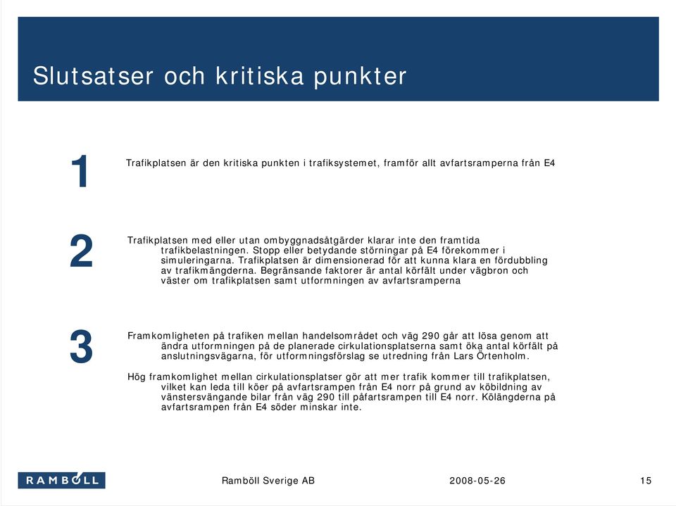 Begränsande faktorer är antal körfält under vägbron och väster om trafikplatsen samt utformningen av avfartsramperna 3 Framkomligheten på trafiken mellan handelsområdet och väg 290 går att lösa genom