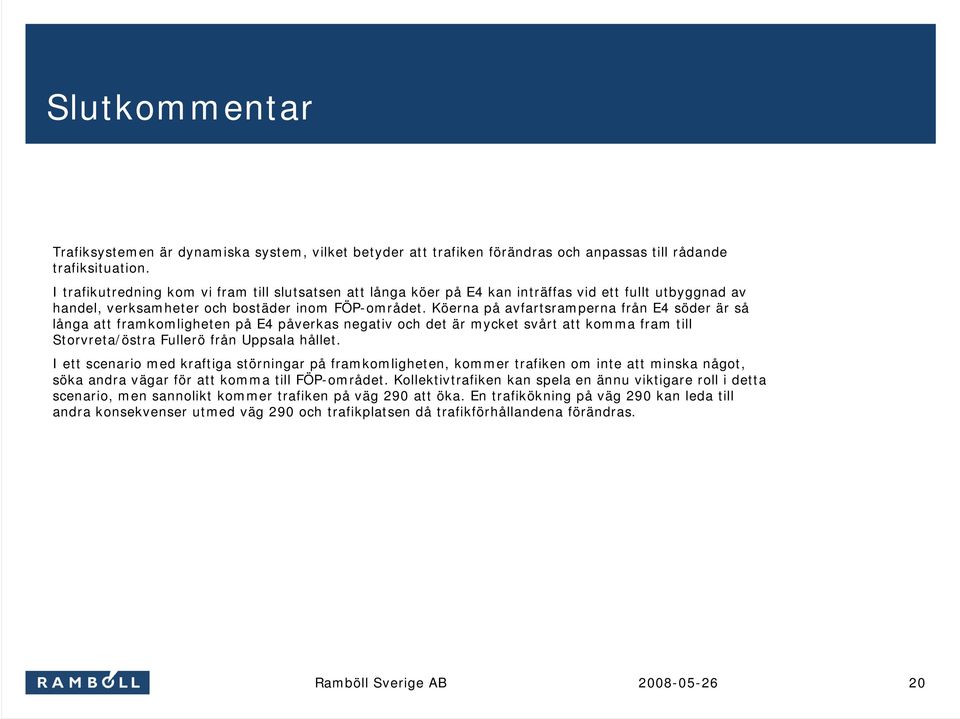 Köerna på avfartsramperna från E4 söder är så långa att framkomligheten på E4 påverkas negativ och det är mycket svårt att komma fram till Storvreta/östra Fullerö från Uppsala hållet.